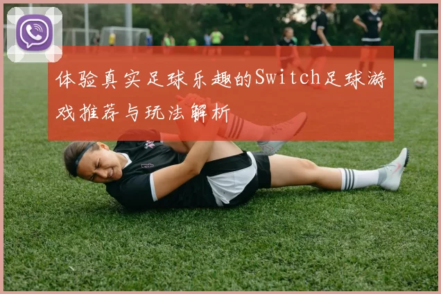 体验真实足球乐趣的Switch足球游戏推荐与玩法解析
