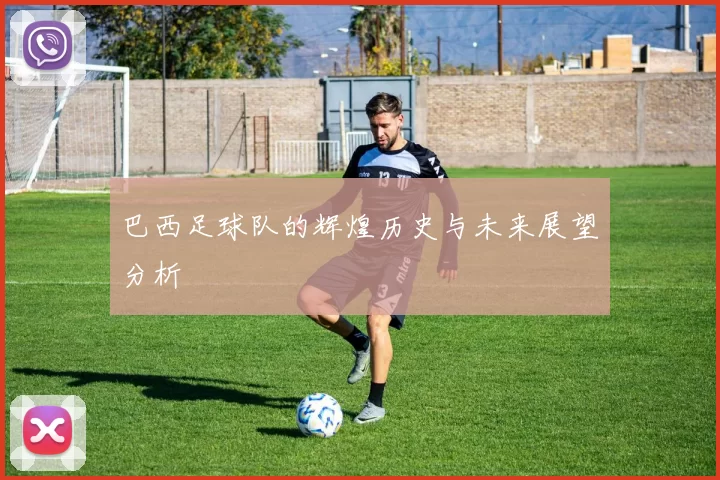 巴西足球队的辉煌历史与未来展望分析