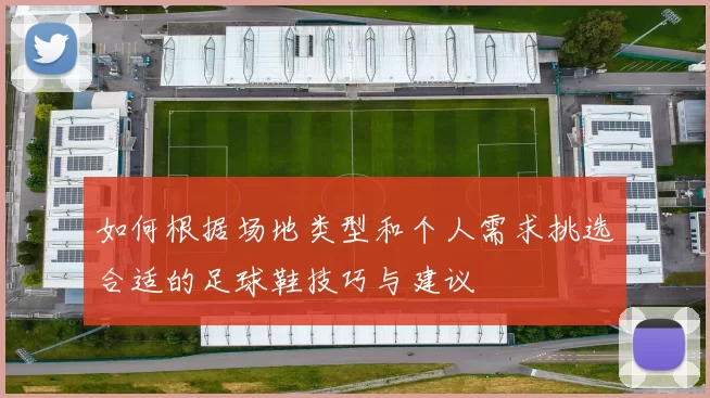 如何根据场地类型和个人需求挑选合适的足球鞋技巧与建议